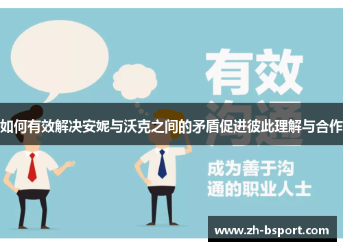如何有效解决安妮与沃克之间的矛盾促进彼此理解与合作 如何有效解决安妮与沃克之间的矛盾促进彼此理解与合作