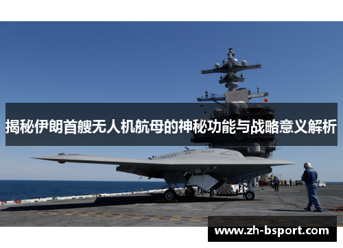 揭秘伊朗首艘无人机航母的神秘功能与战略意义解析