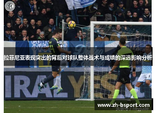 拉菲尼亚表现突出的背后对球队整体战术与成绩的深远影响分析
