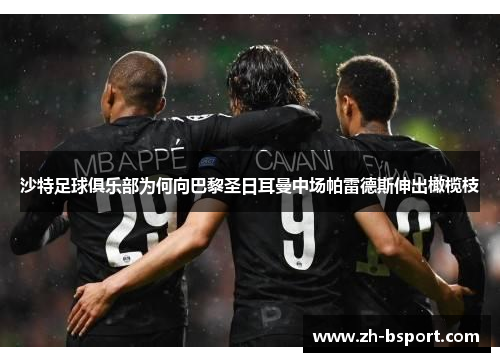 沙特足球俱乐部为何向巴黎圣日耳曼中场帕雷德斯伸出橄榄枝 沙特足球俱乐部为何向巴黎圣日耳曼中场帕雷德斯伸出橄榄枝