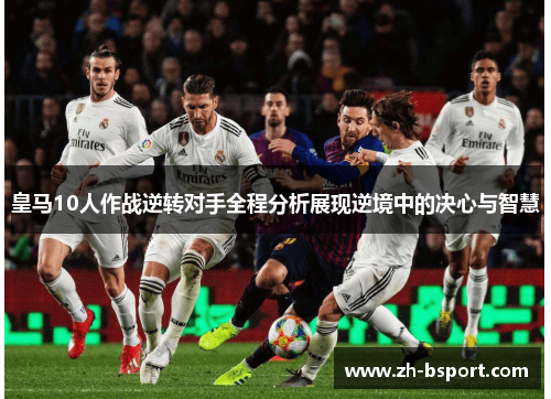 皇马10人作战逆转对手全程分析展现逆境中的决心与智慧