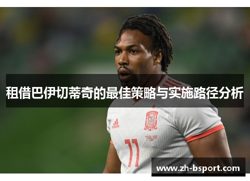租借巴伊切蒂奇的最佳策略与实施路径分析 租借巴伊切蒂奇的最佳策略与实施路径分析