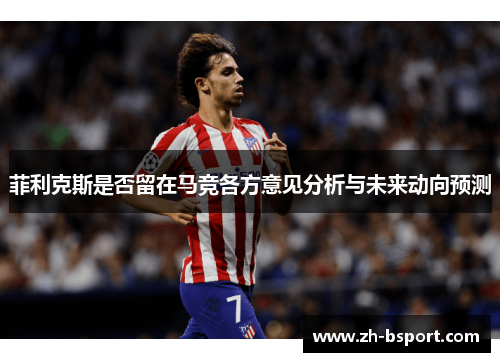 菲利克斯是否留在马竞各方意见分析与未来动向预测