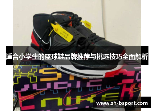 适合小学生的篮球鞋品牌推荐与挑选技巧全面解析 适合小学生的篮球鞋品牌推荐与挑选技巧全面解析