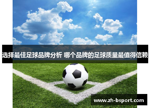 选择最佳足球品牌分析 哪个品牌的足球质量最值得信赖 选择最佳足球品牌分析 哪个品牌的足球质量最值得信赖