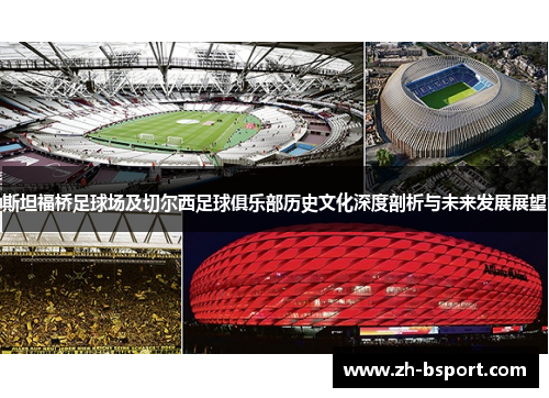 斯坦福桥足球场及切尔西足球俱乐部历史文化深度剖析与未来发展展望 斯坦福桥足球场及切尔西足球俱乐部历史文化深度剖析与未来发展展望