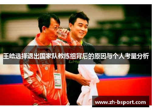 王皓选择退出国家队教练组背后的原因与个人考量分析 王皓选择退出国家队教练组背后的原因与个人考量分析