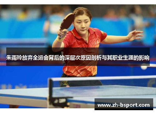 朱雨玲放弃全运会背后的深层次原因剖析与其职业生涯的影响