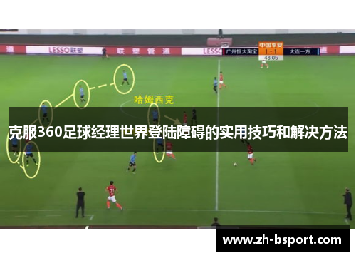 克服360足球经理世界登陆障碍的实用技巧和解决方法