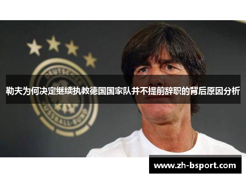 勒夫为何决定继续执教德国国家队并不提前辞职的背后原因分析