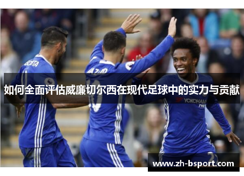 如何全面评估威廉切尔西在现代足球中的实力与贡献