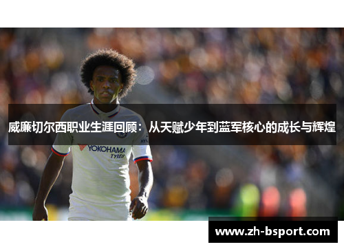 威廉切尔西职业生涯回顾:从天赋少年到蓝军核心的成长与辉煌 威廉切尔西职业生涯回顾:从天赋少年到蓝军核心的成长与辉煌