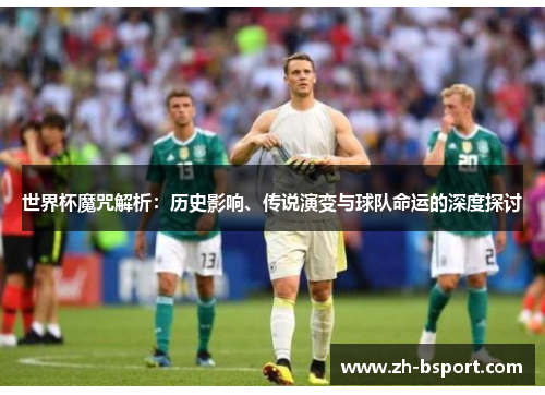 世界杯魔咒解析：历史影响、传说演变与球队命运的深度探讨