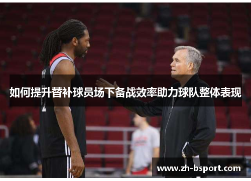 如何提升替补球员场下备战效率助力球队整体表现