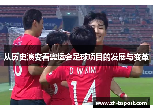从历史演变看奥运会足球项目的发展与变革 从历史演变看奥运会足球项目的发展与变革