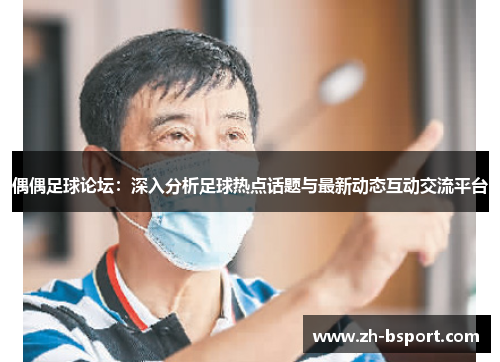 偶偶足球论坛：深入分析足球热点话题与最新动态互动交流平台
