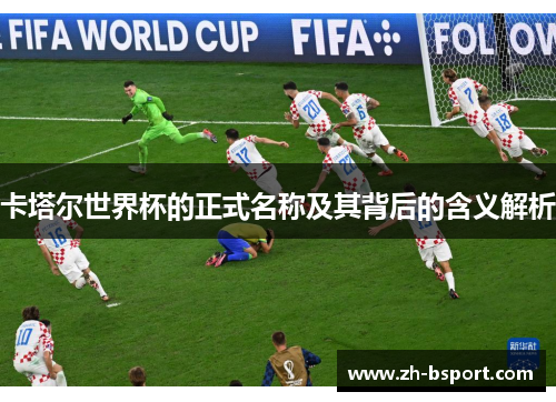 卡塔尔世界杯的正式名称及其背后的含义解析 卡塔尔世界杯的正式名称及其背后的含义解析