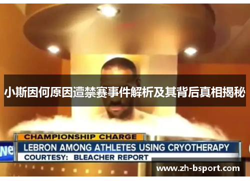 小斯因何原因遭禁赛事件解析及其背后真相揭秘 小斯因何原因遭禁赛事件解析及其背后真相揭秘