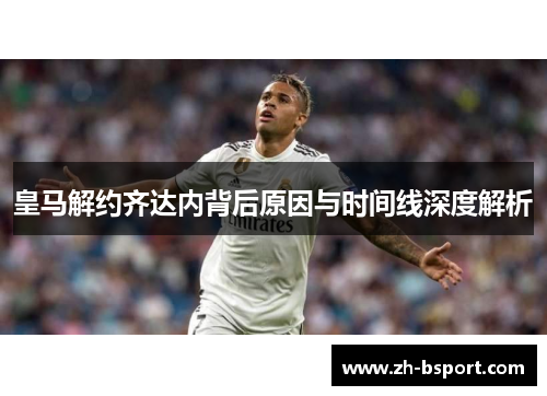 皇马解约齐达内背后原因与时间线深度解析 皇马解约齐达内背后原因与时间线深度解析