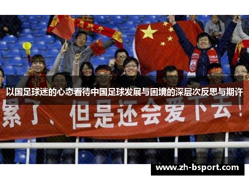 以国足球迷的心态看待中国足球发展与困境的深层次反思与期许 以国足球迷的心态看待中国足球发展与困境的深层次反思与期许
