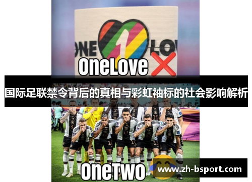 国际足联禁令背后的真相与彩虹袖标的社会影响解析 国际足联禁令背后的真相与彩虹袖标的社会影响解析