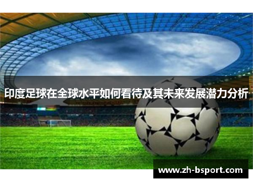 印度足球在全球水平如何看待及其未来发展潜力分析