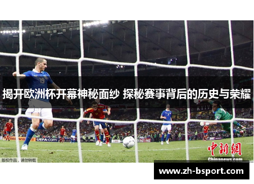 揭开欧洲杯开幕神秘面纱 探秘赛事背后的历史与荣耀