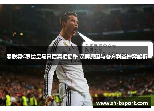 曼联卖C罗给皇马背后真相揭秘 深层原因与各方利益博弈解析 曼联卖C罗给皇马背后真相揭秘 深层原因与各方利益博弈解析