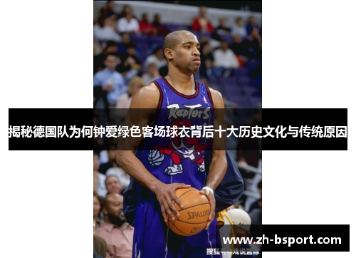 揭秘德国队为何钟爱绿色客场球衣背后十大历史文化与传统原因