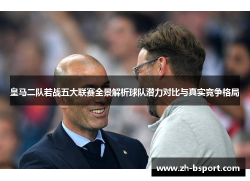 皇马二队若战五大联赛全景解析球队潜力对比与真实竞争格局