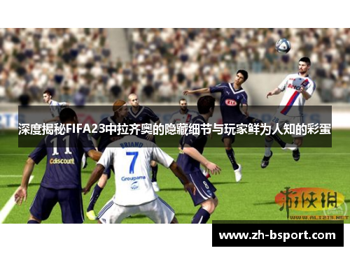 深度揭秘FIFA23中拉齐奥的隐藏细节与玩家鲜为人知的彩蛋
