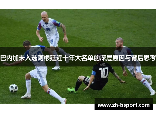 巴内加未入选阿根廷近十年大名单的深层原因与背后思考 巴内加未入选阿根廷近十年大名单的深层原因与背后思考