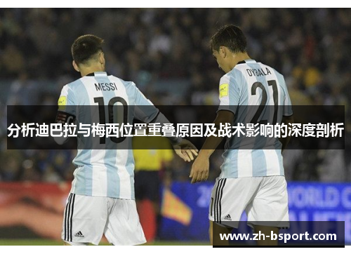 分析迪巴拉与梅西位置重叠原因及战术影响的深度剖析 分析迪巴拉与梅西位置重叠原因及战术影响的深度剖析