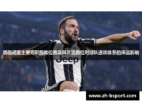 西格诺里主要司职前锋位置及其灵活跑位对球队进攻体系的深远影响