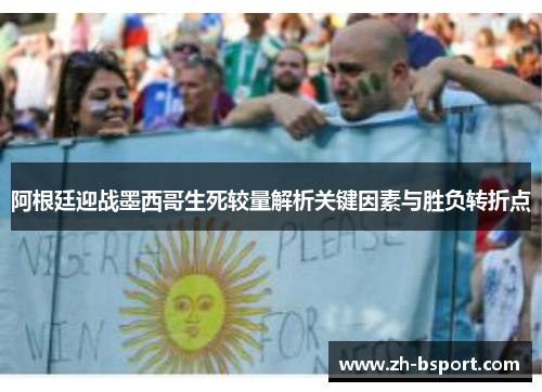 阿根廷迎战墨西哥生死较量解析关键因素与胜负转折点 阿根廷迎战墨西哥生死较量解析关键因素与胜负转折点