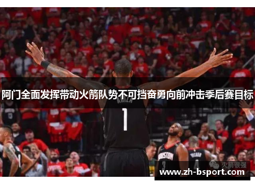 阿门全面发挥带动火箭队势不可挡奋勇向前冲击季后赛目标 阿门全面发挥带动火箭队势不可挡奋勇向前冲击季后赛目标