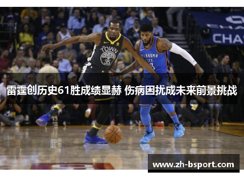 雷霆创历史61胜成绩显赫 伤病困扰成未来前景挑战 雷霆创历史61胜成绩显赫 伤病困扰成未来前景挑战