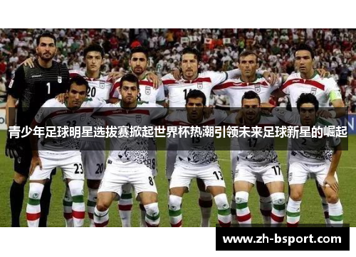 青少年足球明星选拔赛掀起世界杯热潮引领未来足球新星的崛起