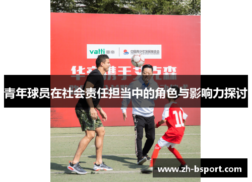 青年球员在社会责任担当中的角色与影响力探讨