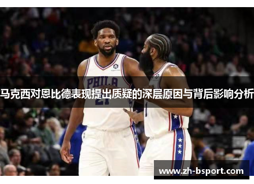 马克西对恩比德表现提出质疑的深层原因与背后影响分析