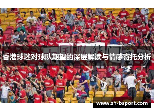 香港球迷对球队期望的深层解读与情感寄托分析 香港球迷对球队期望的深层解读与情感寄托分析
