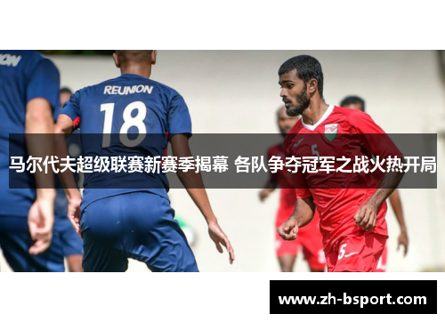 马尔代夫超级联赛新赛季揭幕 各队争夺冠军之战火热开局