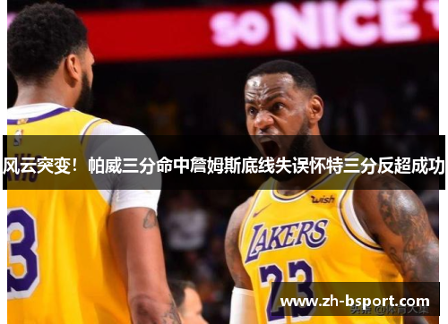 风云突变!帕威三分命中詹姆斯底线失误怀特三分反超成功 风云突变!帕威三分命中詹姆斯底线失误怀特三分反超成功