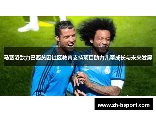 马塞洛致力巴西贫困社区教育支持项目助力儿童成长与未来发展 马塞洛致力巴西贫困社区教育支持项目助力儿童成长与未来发展