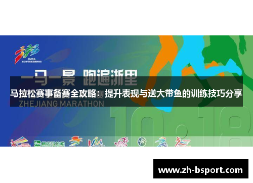 马拉松赛事备赛全攻略:提升表现与送大带鱼的训练技巧分享 马拉松赛事备赛全攻略:提升表现与送大带鱼的训练技巧分享
