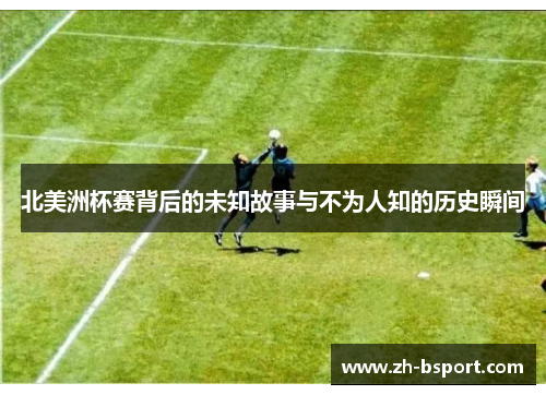 北美洲杯赛背后的未知故事与不为人知的历史瞬间