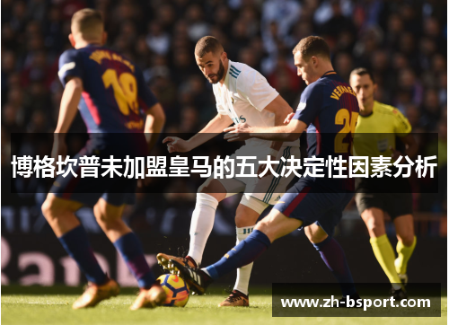博格坎普未加盟皇马的五大决定性因素分析 博格坎普未加盟皇马的五大决定性因素分析