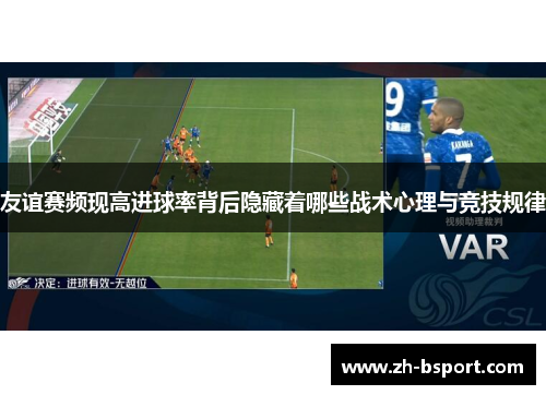 友谊赛频现高进球率背后隐藏着哪些战术心理与竞技规律 友谊赛频现高进球率背后隐藏着哪些战术心理与竞技规律