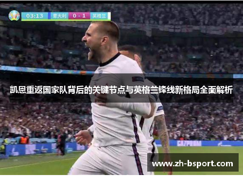 凯恩重返国家队背后的关键节点与英格兰锋线新格局全面解析 凯恩重返国家队背后的关键节点与英格兰锋线新格局全面解析