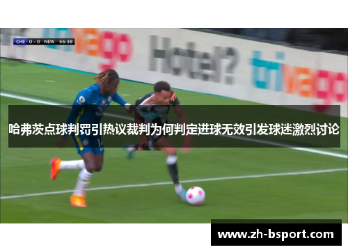 哈弗茨点球判罚引热议裁判为何判定进球无效引发球迷激烈讨论